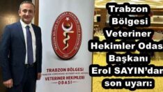 Trabzon  Bölgesi Veteriner Hekimler Odası Başkanı Erol SAYIN’dan son uyarı: