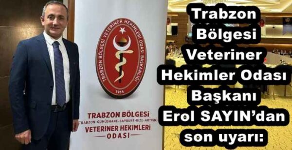 Trabzon  Bölgesi Veteriner Hekimler Odası Başkanı Erol SAYIN’dan son uyarı: