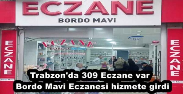 Trabzon’da 309 Eczane var  Bordo Mavi Eczanesi hizmete girdi