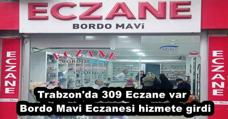 Trabzon'da 309 Eczane var  Bordo Mavi Eczanesi hizmete girdi