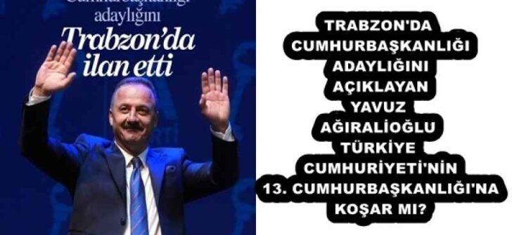 TRABZON’DA CUMHURBAŞKANLIĞI ADAYLIĞINI AÇIKLAYAN YAVUZ AĞIRALİOĞLU TÜRKİYE CUMHURİYETİ’NİN 13. CUMHURBAŞKANLIĞI’NA KOŞAR MI?