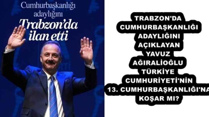 TRABZON’DA CUMHURBAŞKANLIĞI ADAYLIĞINI AÇIKLAYAN YAVUZ AĞIRALİOĞLU TÜRKİYE CUMHURİYETİ’NİN 13. CUMHURBAŞKANLIĞI’NA KOŞAR MI?