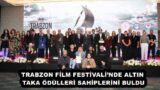 TRABZON FİLM FESTİVALİ’NDE ALTIN TAKA ÖDÜLLERİ SAHİPLERİNİ BULDU