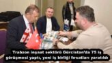 Trabzon inşaat sektörü Gürcistan’da 75 iş görüşmesi yaptı, yeni iş birliği fırsatları yaratıldı