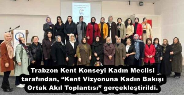 Trabzon Kent Konseyi Kadın Meclisi tarafından, “Kent Vizyonuna Kadın Bakışı Ortak Akıl Toplantısı” gerçekleştirildi. 