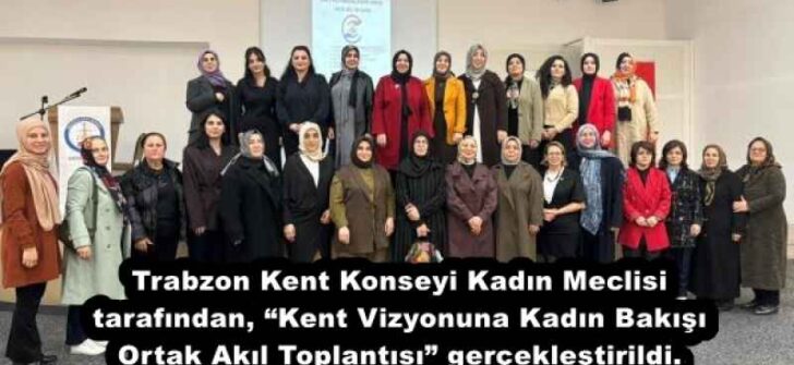 Trabzon Kent Konseyi Kadın Meclisi tarafından, “Kent Vizyonuna Kadın Bakışı Ortak Akıl Toplantısı” gerçekleştirildi. 