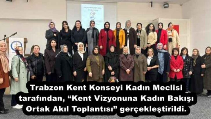 Trabzon Kent Konseyi Kadın Meclisi tarafından, “Kent Vizyonuna Kadın Bakışı Ortak Akıl Toplantısı” gerçekleştirildi. 