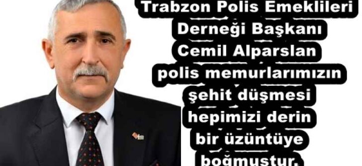 Trabzon Polis Emeklileri Derneği Başkanı Cemil Alparslan polis memurlarımızın şehit düşmesi hepimizi derin bir üzüntüye boğmuştur.