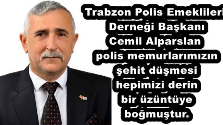 Trabzon Polis Emeklileri Derneği Başkanı Cemil Alparslan polis memurlarımızın şehit düşmesi hepimizi derin bir üzüntüye boğmuştur.