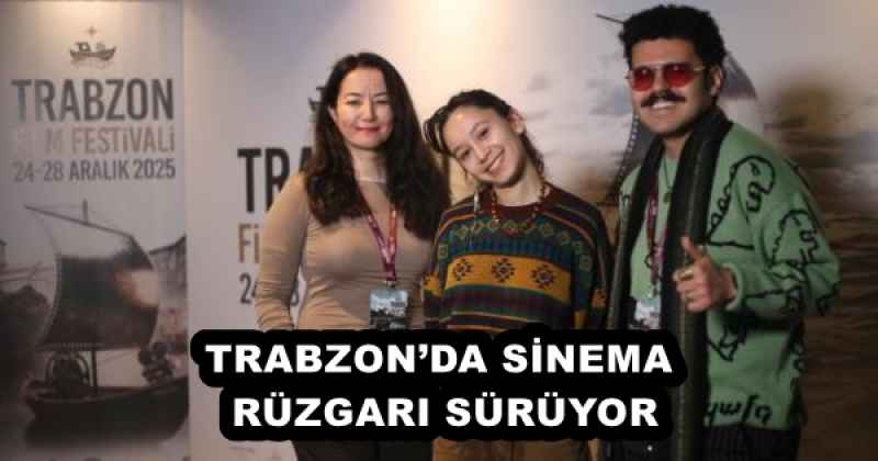 TRABZON’DA SİNEMA RÜZGARI SÜRÜYOR