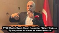 TTSO Meclis Üyesi Ahmet Kazaz’dan “Bütçe” Çağrısı: “İş Dünyasına Bir Darbe de Bizden Olmasın”