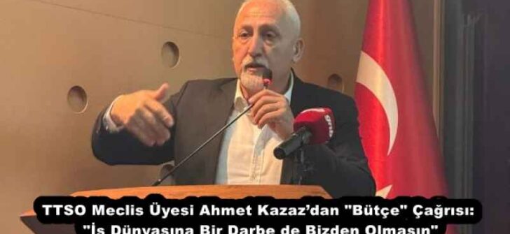 TTSO Meclis Üyesi Ahmet Kazaz’dan “Bütçe” Çağrısı: “İş Dünyasına Bir Darbe de Bizden Olmasın”