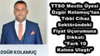TTSO Meclis Üyesi Özgür Kolamuç’tan Tıbbi Cihaz Sektöründeki Fiyat Uçurumuna Dikkat: “Fark 10 Katına Ulaştı”