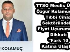 TTSO Meclis Üyesi Özgür Kolamuç’tan Tıbbi Cihaz Sektöründeki Fiyat Uçurumuna Dikkat: “Fark 10 Katına Ulaştı”