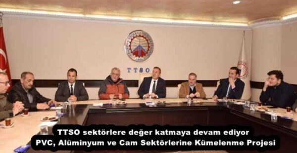 TTSO sektörlere değer katmaya devam ediyor  PVC, Alüminyum ve Cam Sektörlerine Kümelenme Projesi