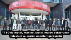 TTSO’da metal, makine, lastik imalatı sektörünün talepleri ve çözüm önerileri görüşüldü