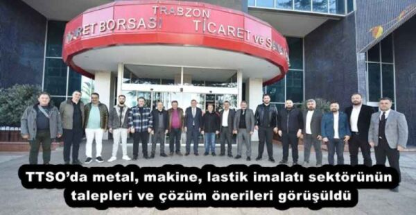 TTSO’da metal, makine, lastik imalatı sektörünün talepleri ve çözüm önerileri görüşüldü