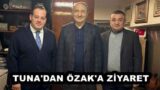 TUNA’DAN ÖZAK’A ZİYARET