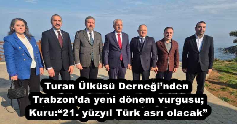 Turan Ülküsü Derneği’nden Trabzon’da yeni dönem vurgusu; Kuru: “21. yüzyıl Türk asrı olacak”