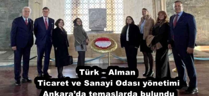 Türk – Alman Ticaret ve Sanayi Odası yönetimi Ankara’da temaslarda bulundu