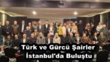 Türk ve Gürcü Şairler İstanbul’da Buluştu