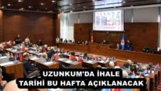 UZUNKUM’DA İHALE TARİHİ BU HAFTA AÇIKLANACAK