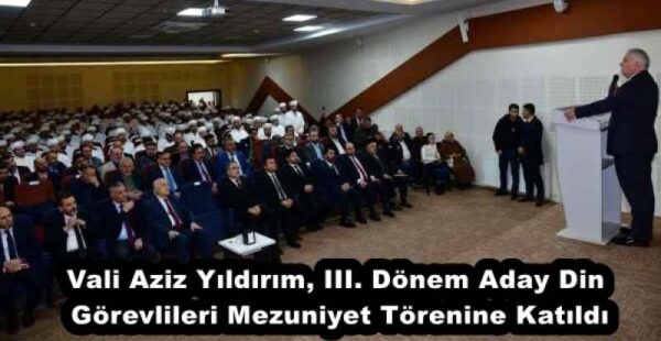 Vali Aziz Yıldırım, III. Dönem Aday Din Görevlileri Mezuniyet Törenine Katıldı