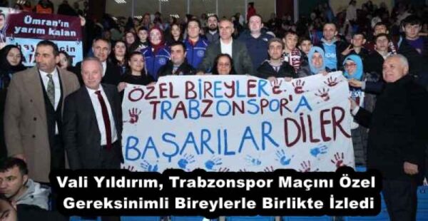 Vali Yıldırım, Trabzonspor Maçını Özel Gereksinimli Bireylerle Birlikte İzledi