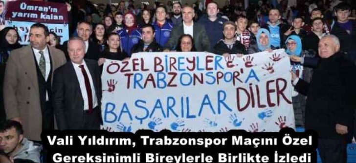Vali Yıldırım, Trabzonspor Maçını Özel Gereksinimli Bireylerle Birlikte İzledi