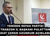 YENİDEN REFAH PARTİSİ TRABZON İL BAŞKANI PULAT’TAN DİKKAT ÇEKEN UZUNKUM AÇIKLAMASI! 