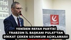YENİDEN REFAH PARTİSİ TRABZON İL BAŞKANI PULAT’TAN DİKKAT ÇEKEN UZUNKUM AÇIKLAMASI! 