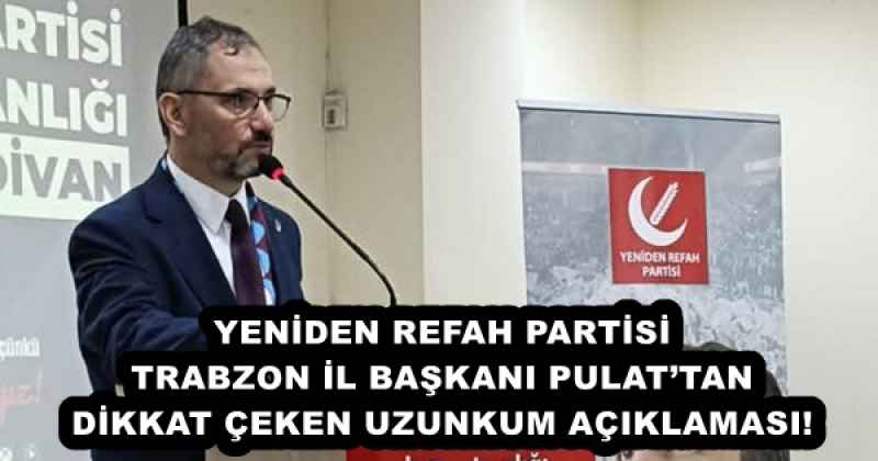 yeniden_refah_partisi_trabzon_il_baskani_pulattan_dikkat_ceken_uzunkum_aciklamasi_h55870_bf010 YENİDEN REFAH PARTİSİ TRABZON İL BAŞKANI PULAT’TAN DİKKAT ÇEKEN UZUNKUM AÇIKLAMASI!