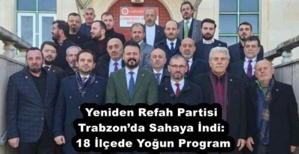 Yeniden Refah Partisi Trabzon’da Sahaya İndi: 18 İlçede Yoğun Program