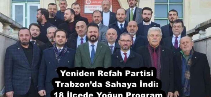Yeniden Refah Partisi Trabzon’da Sahaya İndi: 18 İlçede Yoğun Program