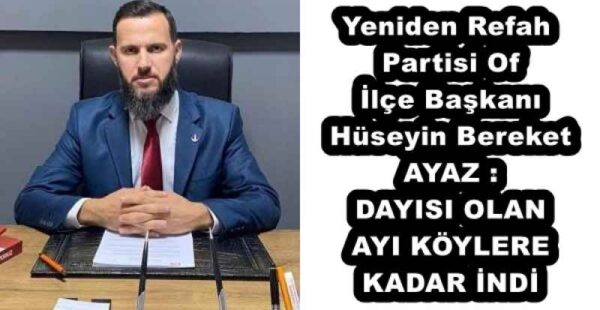 Yeniden Refah Partisi Of İlçe Başkanı Hüseyin Bereket AYAZ DAYISI OLAN AYI KÖYLERE KADAR İNDİ