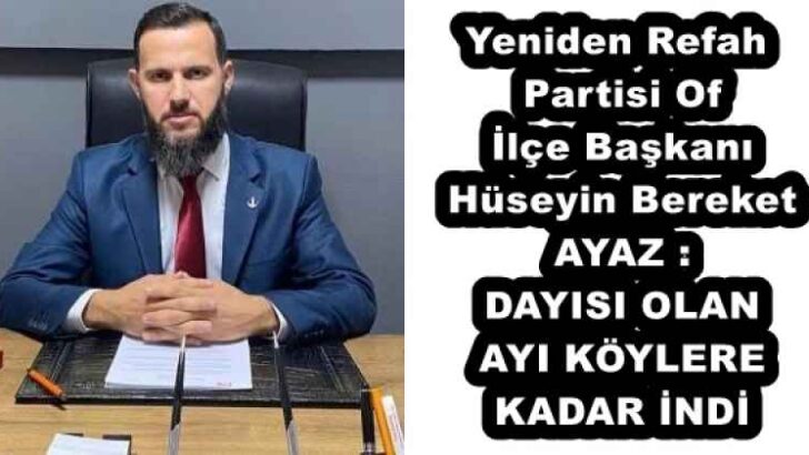 Yeniden Refah Partisi Of İlçe Başkanı Hüseyin Bereket AYAZ DAYISI OLAN AYI KÖYLERE KADAR İNDİ