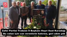 Zafer Partisi Trabzon İl Başkanı Hayri Suat Karadağ: Bu vatan için can verenlerin hatırına, geri adım yok