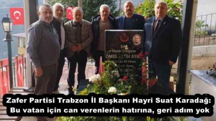 Zafer Partisi Trabzon İl Başkanı Hayri Suat Karadağ: Bu vatan için can verenlerin hatırına, geri adım yok