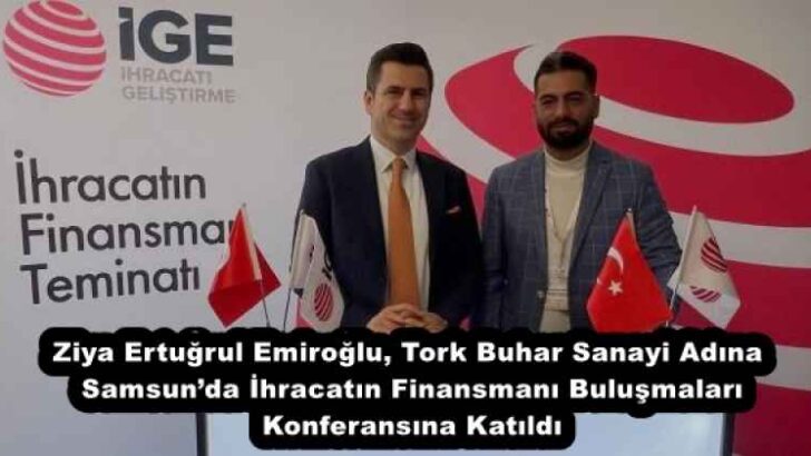 Ziya Ertuğrul Emiroğlu, Tork Buhar Sanayi Adına Samsun’da İhracatın Finansmanı Buluşmaları Konferansına Katıldı