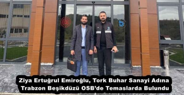 Ziya Ertuğrul Emiroğlu, Tork Buhar Sanayi Adına Trabzon Beşikdüzü OSB’de Temaslarda Bulundu