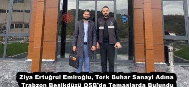 Ziya Ertuğrul Emiroğlu, Tork Buhar Sanayi Adına Trabzon Beşikdüzü OSB’de Temaslarda Bulundu