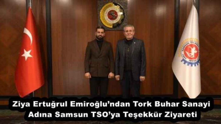 Ziya Ertuğrul Emiroğlu’ndan Tork Buhar Sanayi Adına Samsun TSO’ya Teşekkür Ziyareti