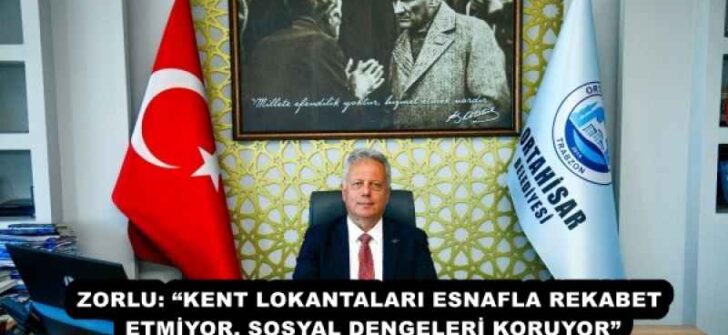 ZORLU: “KENT LOKANTALARI ESNAFLA REKABET ETMİYOR, SOSYAL DENGELERİ KORUYOR”