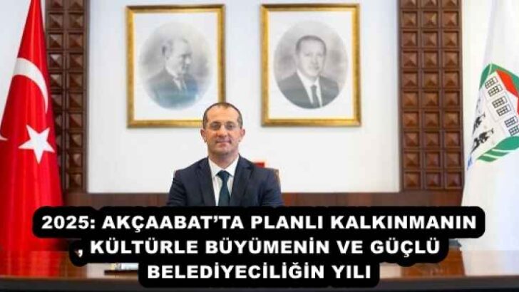 2025: AKÇAABAT’TA PLANLI KALKINMANIN, KÜLTÜRLE BÜYÜMENİN VE GÜÇLÜ BELEDİYECİLİĞİN YILI