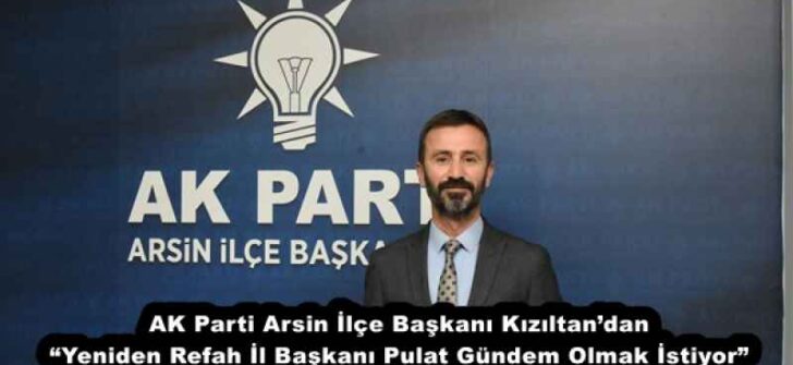 AK Parti Arsin İlçe Başkanı Kızıltan’dan “Yeniden Refah İl Başkanı Pulat Gündem Olmak İstiyor”