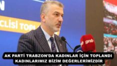 AK PARTİ TRABZON’DA KADINLAR İÇİN TOPLANDI KADINLARIMIZ BİZİM DEĞERLERİMİZDİR
