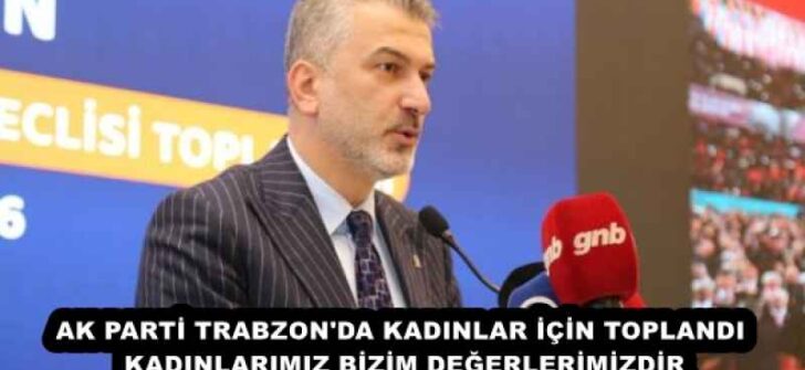 AK PARTİ TRABZON’DA KADINLAR İÇİN TOPLANDI KADINLARIMIZ BİZİM DEĞERLERİMİZDİR