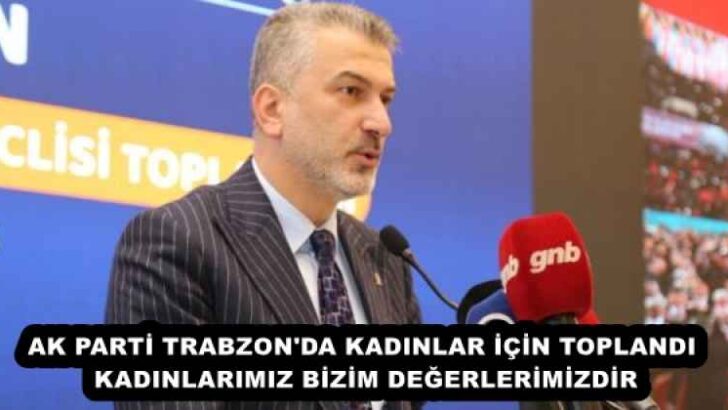 AK PARTİ TRABZON’DA KADINLAR İÇİN TOPLANDI KADINLARIMIZ BİZİM DEĞERLERİMİZDİR