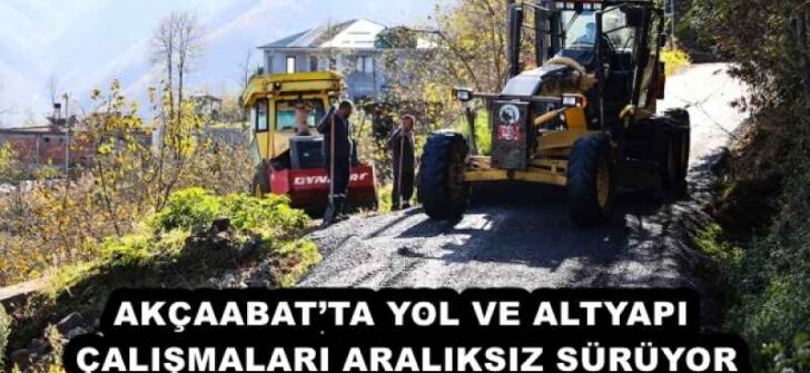AKÇAABAT’TA YOL VE ALTYAPI ÇALIŞMALARI ARALIKSIZ SÜRÜYOR