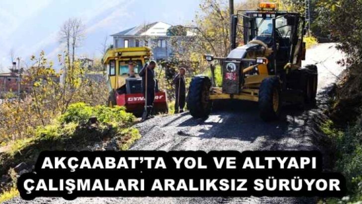 AKÇAABAT’TA YOL VE ALTYAPI ÇALIŞMALARI ARALIKSIZ SÜRÜYOR
